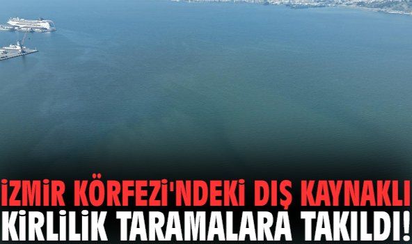 İzmir Körfezi'ndeki dış kaynaklı kirlilik taramalara takıldı!