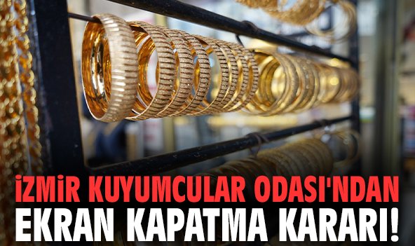 İzmir Kuyumcular Odası'ndan ekran kapatma kararı!