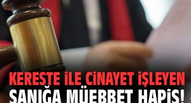 Kereste ile cinayet işleyen sanığa müebbet hapis!