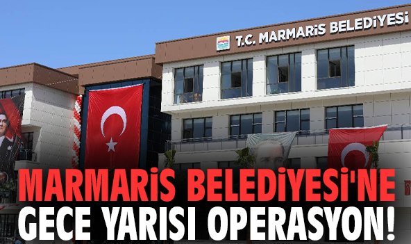 Marmaris Belediyesi'ne gece yarısı operasyon!