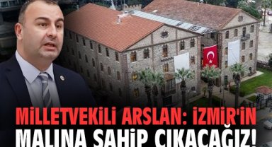 Milletvekili Arslan: İzmir'in malına sahip çıkacağız!
