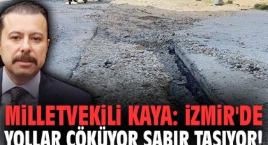 Milletvekili Kaya: İzmir'de yollar çöküyor sabır taşıyor!