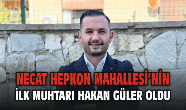 Necat Hepkon Mahallesi’nin ilk muhtarı Hakan Güler oldu
