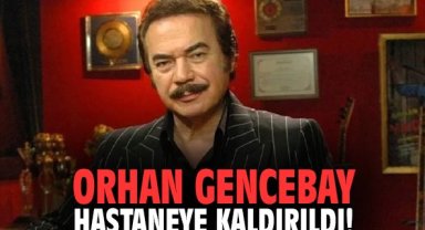 Orhan Gencebay hastaneye kaldırıldı!