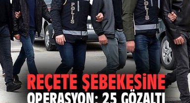 Reçete şebekesine operasyon: 25 gözaltı