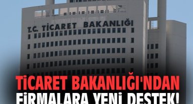 Ticaret Bakanlığı'ndan firmalara yeni destek!