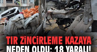Tır zincirleme kazaya neden oldu: 18 yaralı!