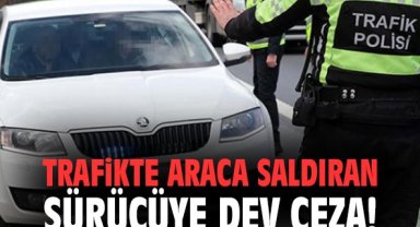 Trafikte araca saldıran sürücüye dev ceza!