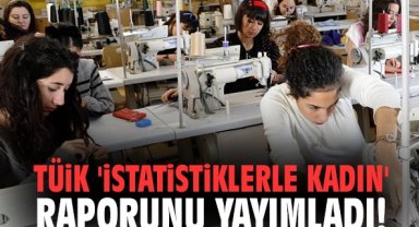 TÜİK 'İstatistiklerle Kadın' Raporunu Yayımladı