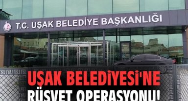Uşak Belediyesi'ne rüşvet operasyonu!