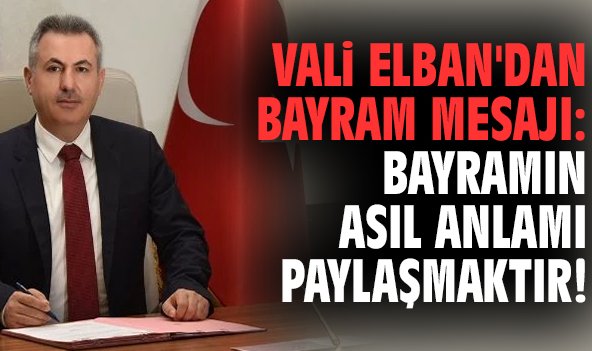 Vali Elban'dan bayram mesajı: Bayramın asıl anlamı paylaşmaktır!