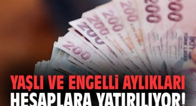 Yaşlı ve engelli aylıkları hesaplara yatırılıyor!