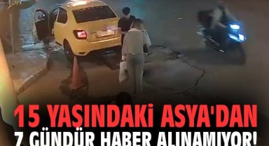 15 yaşındaki Asya'dan 7 gündür haber alınamıyor!
