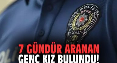 7 gündür aranan genç kız bulundu!