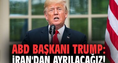 ABD Başkanı Trump: İran'dan ayrılacağız!