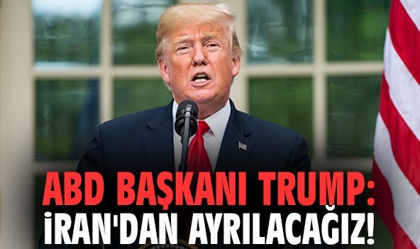 ABD Başkanı Trump: İran'dan ayrılacağız!