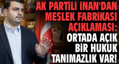 Ak Partili İnan'dan Meslek Fabrikası açıklaması: Ortada açık bir hukuk tanımazlık var!