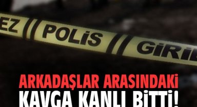 Arkadaşlar arasındaki kavga kanlı bitti!