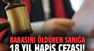 Babasını öldüren sanığa 18 yıl hapis cezası!