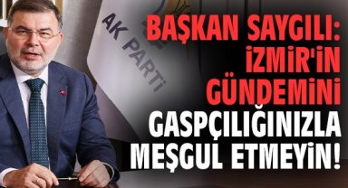 Başkan Saygılı: İzmir'in gündemini gaspçılığınızla meşgul etmeyin!'
