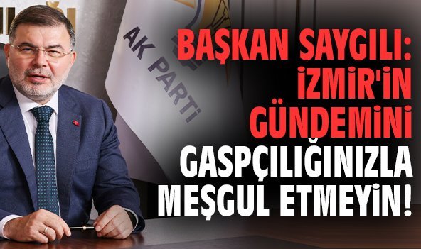 Başkan Saygılı: İzmir'in gündemini gaspçılığınızla meşgul etmeyin!'