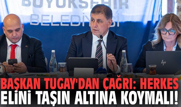 Başkan Tugay'dan çağrı: Herkes elini taşın altına koymalı!