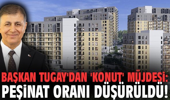 Başkan Tugay'dan 'konut' müjdesi: Peşinat oranı düşürüldü!