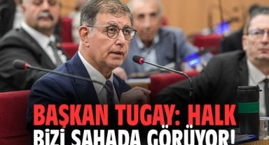 Başkan Tugay: Halk bizi sahada görüyor!