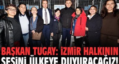 Başkan Tugay: İzmir halkının sesini ülkeye duyuracağız!