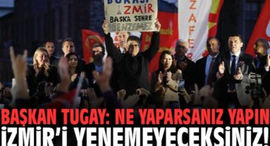 Başkan Tugay: Ne yaparsanız yapın İzmir’i yenemeyeceksiniz!