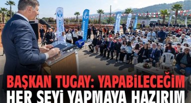 Başkan Tugay: Yapabileceğim her şeyi yapmaya hazırım