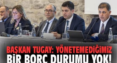 Başkan Tugay: Yönetemediğimiz bir borç durumu yok!