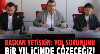 Başkan Yetişkin: Yol sorununu bir yıl içinde çözeceğiz!