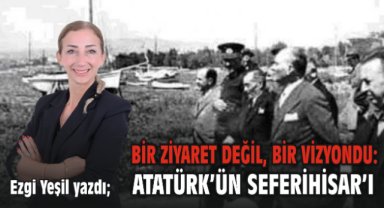 Bir Ziyaret Değil, Bir Vizyondu: Atatürk’ün Seferihisar’ı