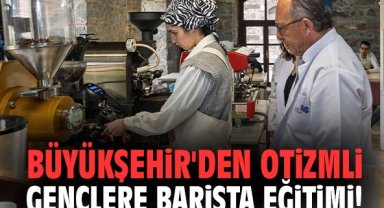 Büyükşehir'den otizmli gençlere barista eğitimi!