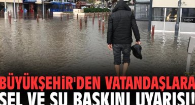 Büyükşehir'den vatandaşlara sel ve su baskını uyarısı!