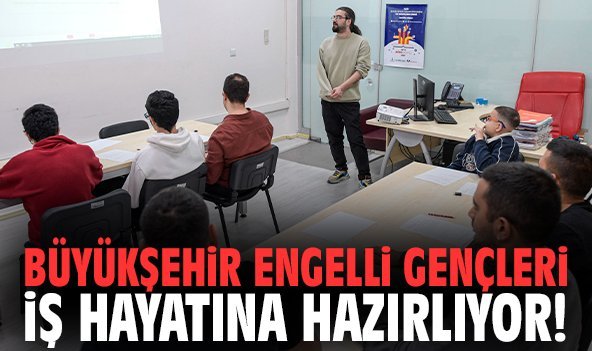 Büyükşehir engelli gençleri iş hayatına hazırlıyor!