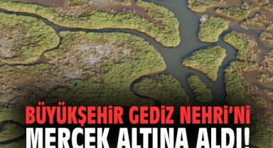 Büyükşehir Gediz Nehri’ni mercek altına aldı!