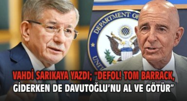 Defol! Tom Barrack, Giderken de Davutoğlu’nu Al ve Götür