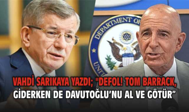 Defol! Tom Barrack, Giderken de Davutoğlu’nu Al ve Götür