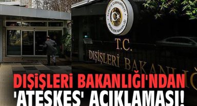 Dışişleri Bakanlığı'ndan 'ateşkes' açıklaması!
