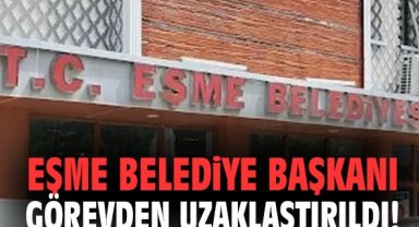 Eşme Belediye başkanı görevden uzaklaştırıldı!