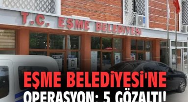 Eşme Belediyesi'ne operasyon: 5 gözaltı!