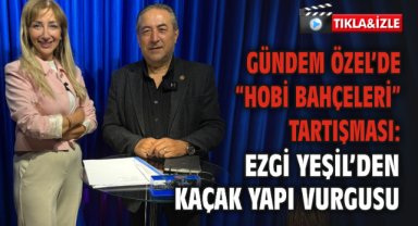 Gündem Özel’de “Hobi Bahçeleri” Tartışması: Ezgi Yeşil’den Kaçak Yapı Vurgusu