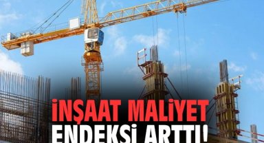 İnşaat maliyet endeksi arttı!