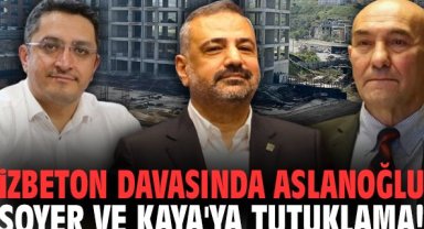 İZBETON davasında Aslanoğlu, Soyer ve Kaya'ya tutuklama!