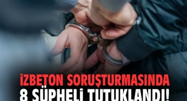 İZBETON soruşturmasında 8 şüpheli tutuklandı!