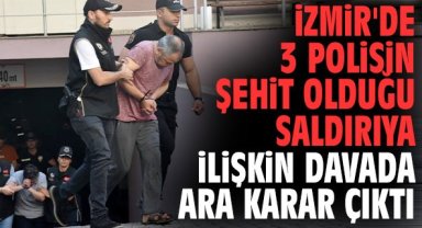 İzmir'de 3 polisin şehit olduğu saldırıya ilişkin davada ara karar çıktı