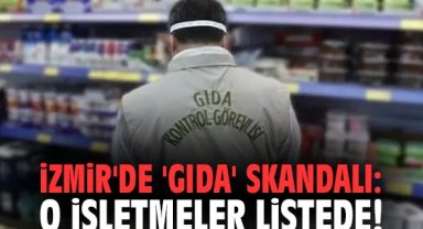 İzmir'de 'gıda' skandalı: O işletmeler listede!