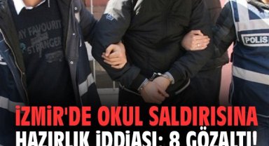 İzmir'de okul saldırısına hazırlık iddiası: 8 gözaltı!